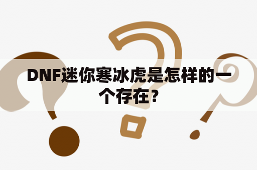 DNF迷你寒冰虎是怎样的一个存在？