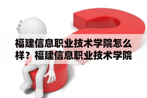 福建信息职业技术学院怎么样？福建信息职业技术学院的办学情况福建信息职业技术学院成立于1997年，是经福建省政府批准设立的全日制本科高等职业院校，是福建省职业教育重点建设高校。学院占地面积300余亩，校舍建筑面积约50余万平方米，设有20余个教学系部，开设有60余个专业，包括工、管、文、教、艺等多个领域，涵盖了计算机科学与技术、电子信息工程、物联网工程、英语等热门专业。