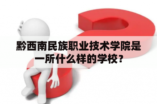 黔西南民族职业技术学院是一所什么样的学校？