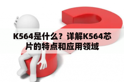 K564是什么？详解K564芯片的特点和应用领域