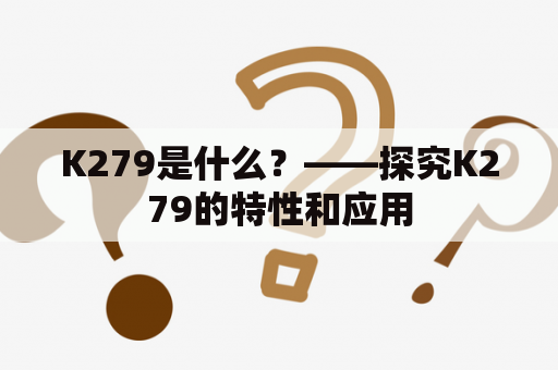 K279是什么？——探究K279的特性和应用