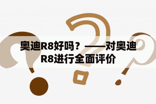 奥迪R8好吗？——对奥迪R8进行全面评价