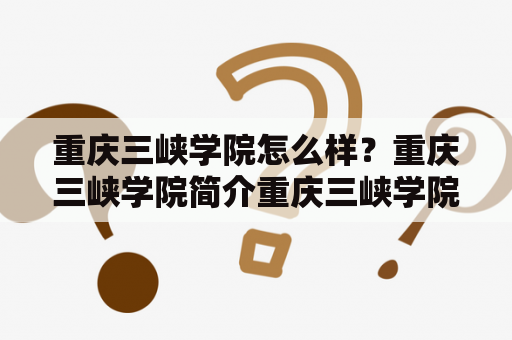 重庆三峡学院怎么样？重庆三峡学院简介重庆三峡学院是一所全日制本科院校，隶属于重庆市。学校成立于2000年，前身是重庆三峡职业学院，2010年更名为重庆三峡学院。学校占地面积2600余亩，校园环境优美，是一所集教育、科研、文化、体育和社会服务于一体的普通本科高校。学校现有23个二级学院，涵盖经济、管理、文学、教育、艺术、能源、环保等多个领域。学校师资力量强大，现有教职工1200余人，其中专兼教授100余人。