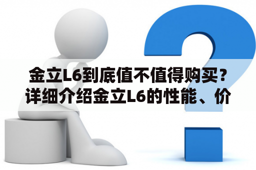 金立L6到底值不值得购买？详细介绍金立L6的性能、价格以及用户口碑