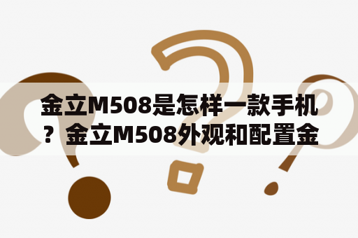 金立M508是怎样一款手机？金立M508外观和配置金立M508是一款中档手机，采用5.5英寸IPS屏幕，分辨率为1280*720，内置1.3GHz的四核处理器和2GB运行内存，支持最大128GB的存储容量。M508的后置摄像头达到1300万像素，前置500万像素。此外，M508还拥有指纹识别和快充技术。外观方面，金立M508的机身尺寸为154.5×77.8×8.15mm，整体外观简约，背部饰有纹理设计，提供金色和玫瑰金两种颜色。