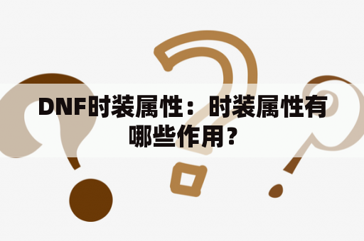 DNF时装属性：时装属性有哪些作用？