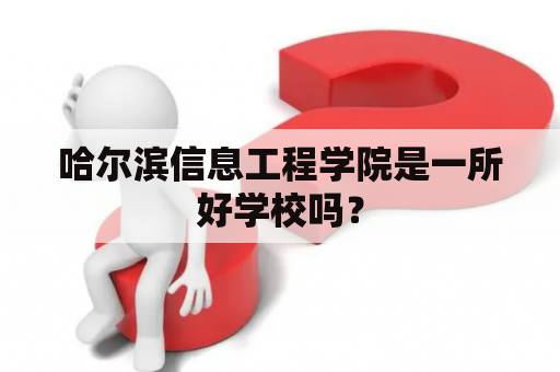 哈尔滨信息工程学院是一所好学校吗？