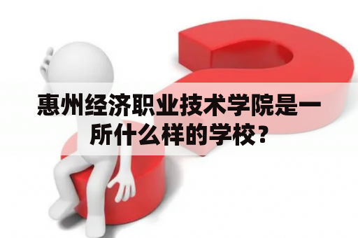 惠州经济职业技术学院是一所什么样的学校？