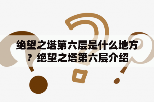 绝望之塔第六层是什么地方？绝望之塔第六层介绍