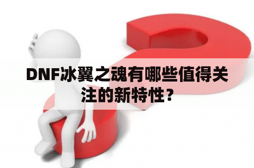 DNF冰翼之魂有哪些值得关注的新特性？