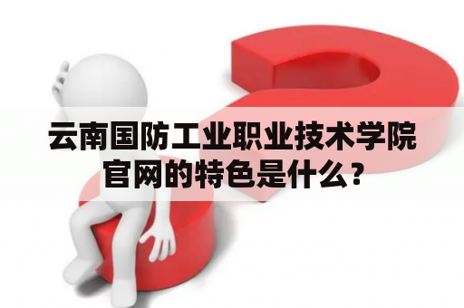 云南国防工业职业技术学院官网的特色是什么？