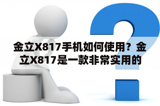 金立X817手机如何使用？金立X817是一款非常实用的手机，具有良好的性能和出色的功能。它的屏幕显示效果非常好，支持高清分辨率，让用户可以享受到更加清晰的图像。同时，金立X817还具有较强的处理能力和运行速度，可以轻松应对各种操作和多任务处理。