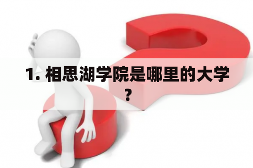 1. 相思湖学院是哪里的大学？