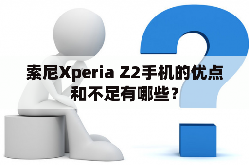 索尼Xperia Z2手机的优点和不足有哪些？