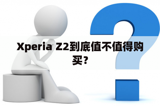 Xperia Z2到底值不值得购买？