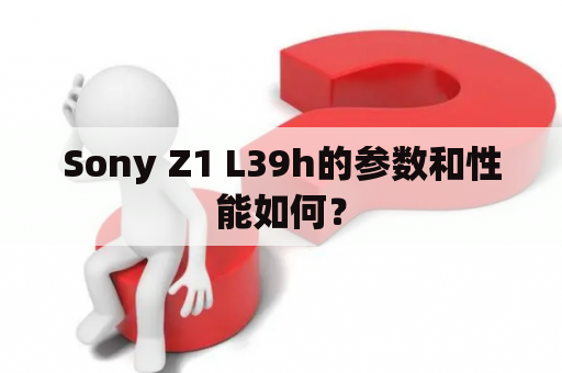 Sony Z1 L39h的参数和性能如何？