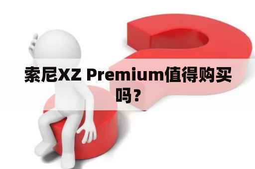 索尼XZ Premium值得购买吗？