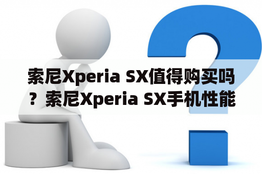 索尼Xperia SX值得购买吗？索尼Xperia SX手机性能购买