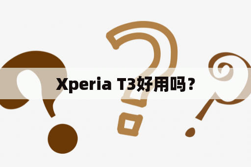 Xperia T3好用吗？