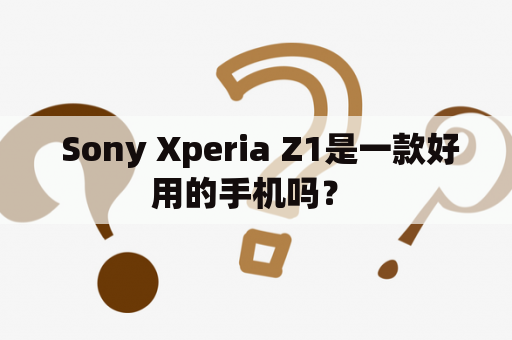  Sony Xperia Z1是一款好用的手机吗？ 