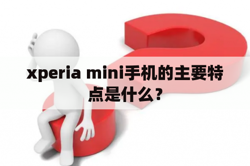 xperia mini手机的主要特点是什么？