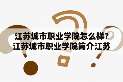 江苏城市职业学院怎么样？江苏城市职业学院简介江苏城市职业学院是一所由江苏省政府举办的全日制普通高等职业院校，成立于1994年，是江苏省首批高等职业院校之一。学校坐落在江苏省南京市高淳区梅山高教园区内，占地面积约1100亩，拥有现代化的教学设施和优美的校园环境。