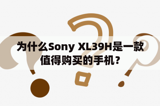 为什么Sony XL39H是一款值得购买的手机？