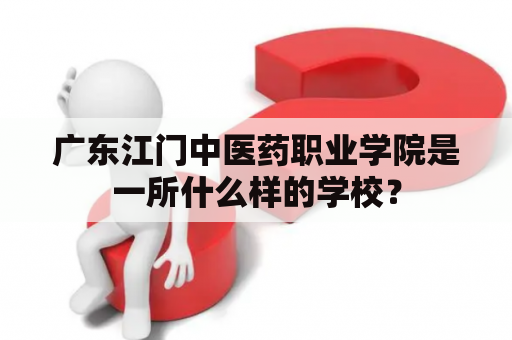 广东江门中医药职业学院是一所什么样的学校？