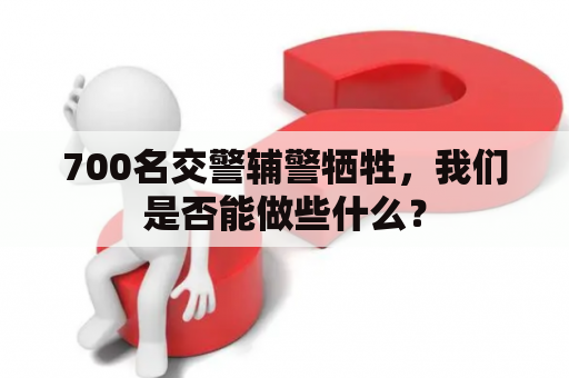 700名交警辅警牺牲，我们是否能做些什么？