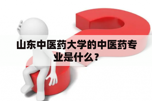 山东中医药大学的中医药专业是什么？