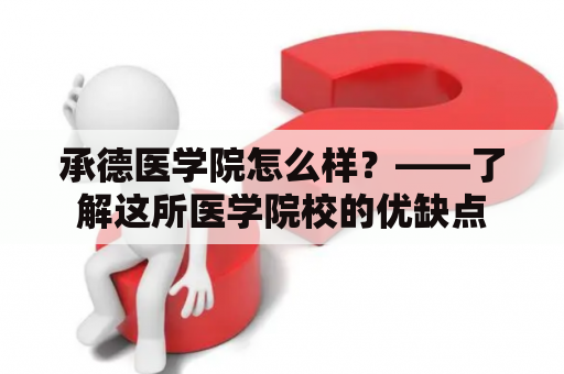 承德医学院怎么样？——了解这所医学院校的优缺点