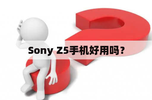 Sony Z5手机好用吗？