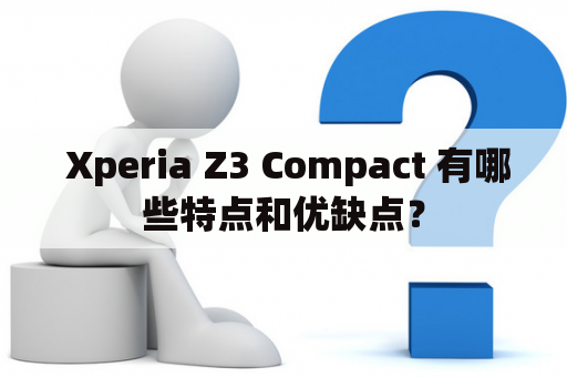  Xperia Z3 Compact 有哪些特点和优缺点？