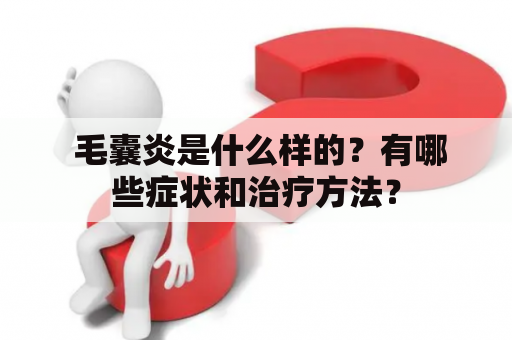  毛囊炎是什么样的？有哪些症状和治疗方法？