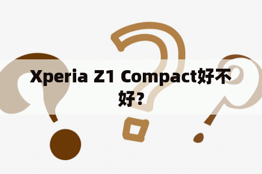 Xperia Z1 Compact好不好？