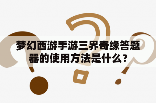 梦幻西游手游三界奇缘答题器的使用方法是什么？