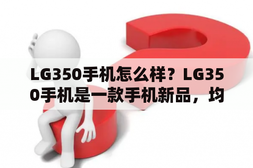 LG350手机怎么样？LG350手机是一款手机新品，均衡的配置和实用的功能使得它备受欢迎。下面就来看看它具体的表现吧。 首先从外观来看，LG350采用了时尚简约的设计风格，机身轻薄，便于携带。其5.7英寸高清屏幕，让用户在使用过程中拥有更为清晰的视觉体验。此外，该手机还内置有13MP后置摄像头，配合其丰富的拍摄模式和智能美颜功能，让用户能够随时记录下精彩瞬间。