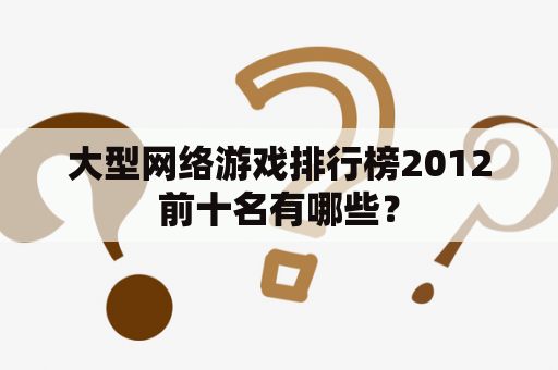 大型网络游戏排行榜2012前十名有哪些？