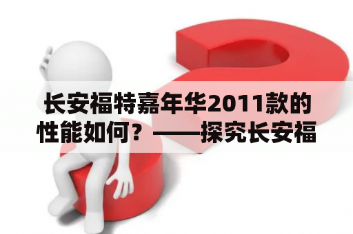 长安福特嘉年华2011款的性能如何？——探究长安福特嘉年华2011款的动力、操控和安全性能