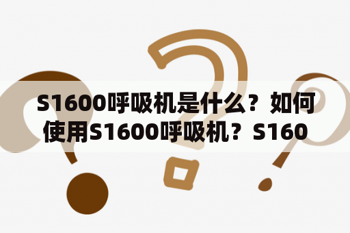 S1600呼吸机是什么？如何使用S1600呼吸机？S1600呼吸机的优缺点是什么？