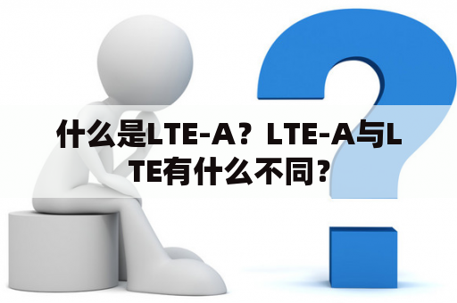 什么是LTE-A？LTE-A与LTE有什么不同？