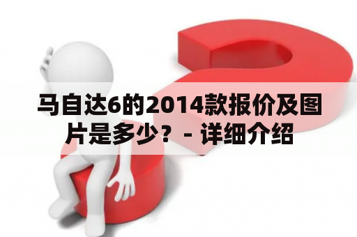 马自达6的2014款报价及图片是多少？- 详细介绍