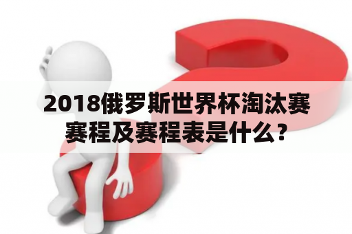 2018俄罗斯世界杯淘汰赛赛程及赛程表是什么？