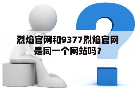 烈焰官网和9377烈焰官网是同一个网站吗？