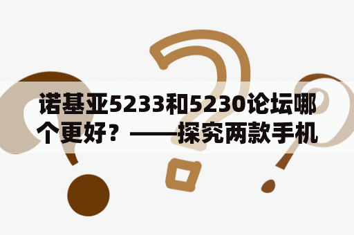 诺基亚5233和5230论坛哪个更好？——探究两款手机论坛的优缺点