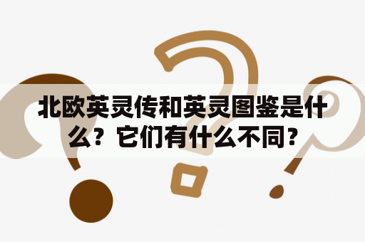 北欧英灵传和英灵图鉴是什么？它们有什么不同？