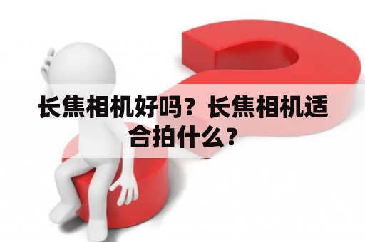 长焦相机好吗？长焦相机适合拍什么？