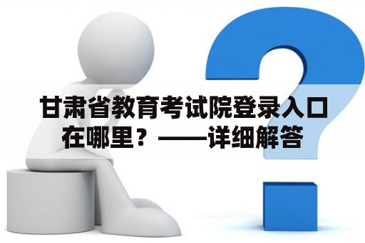 甘肃省教育考试院登录入口在哪里？——详细解答