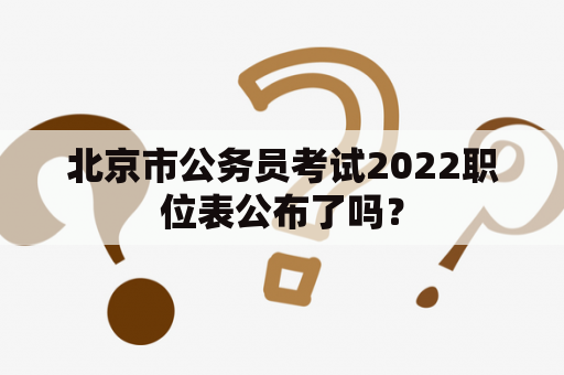 北京市公务员考试2022职位表公布了吗？