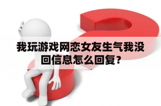 我玩游戏网恋女友生气我没回信息怎么回复？